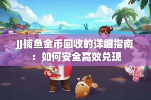JJ捕鱼金币回收的详细指南：如何安全高效兑现