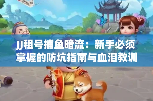 JJ租号捕鱼暗流：新手必须掌握的防坑指南与血泪教训